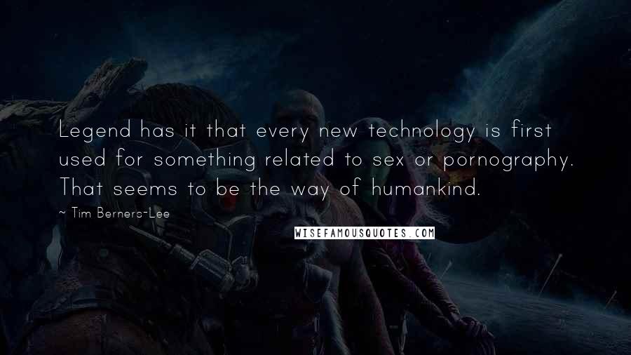 Tim Berners-Lee Quotes: Legend has it that every new technology is first used for something related to sex or pornography. That seems to be the way of humankind.