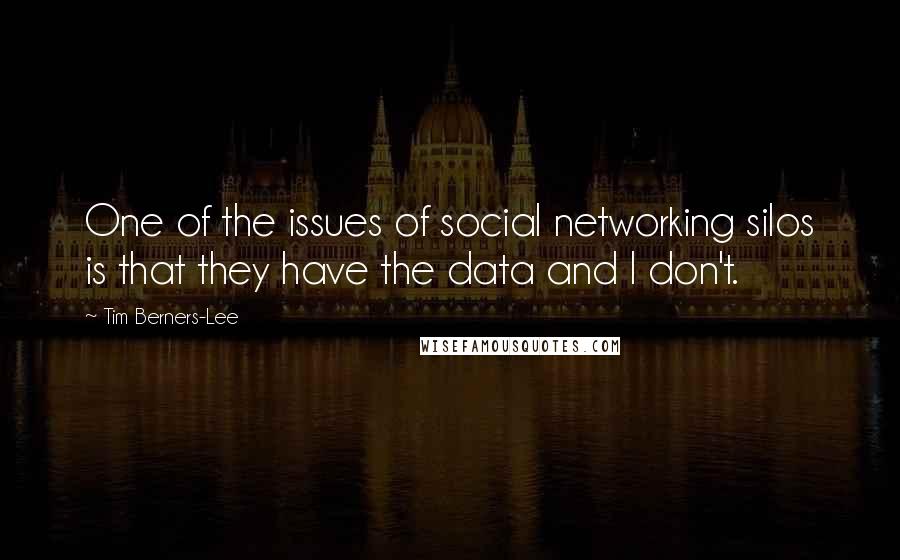 Tim Berners-Lee Quotes: One of the issues of social networking silos is that they have the data and I don't.