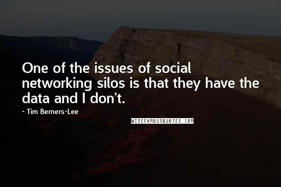 Tim Berners-Lee Quotes: One of the issues of social networking silos is that they have the data and I don't.