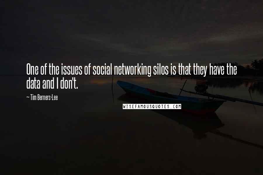 Tim Berners-Lee Quotes: One of the issues of social networking silos is that they have the data and I don't.