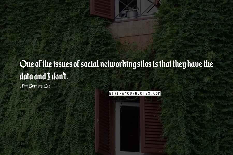 Tim Berners-Lee Quotes: One of the issues of social networking silos is that they have the data and I don't.