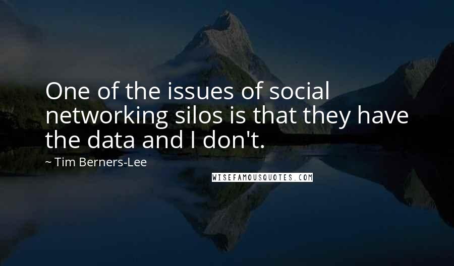 Tim Berners-Lee Quotes: One of the issues of social networking silos is that they have the data and I don't.