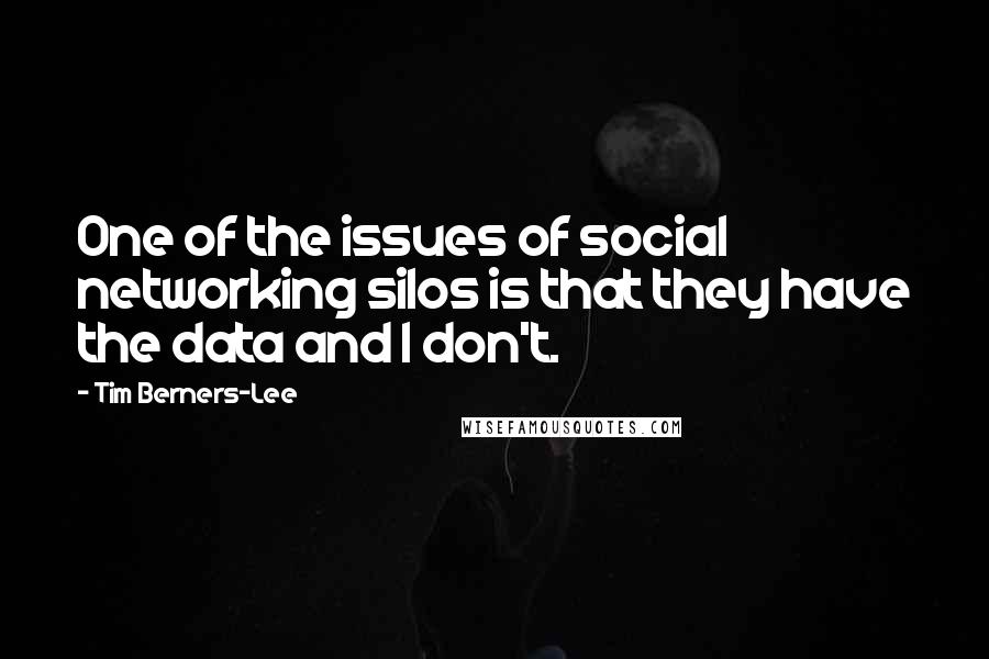 Tim Berners-Lee Quotes: One of the issues of social networking silos is that they have the data and I don't.