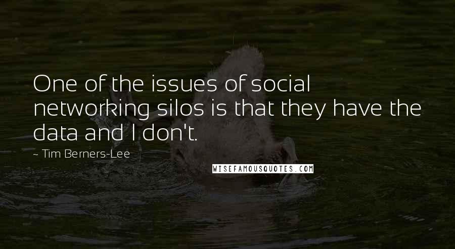 Tim Berners-Lee Quotes: One of the issues of social networking silos is that they have the data and I don't.