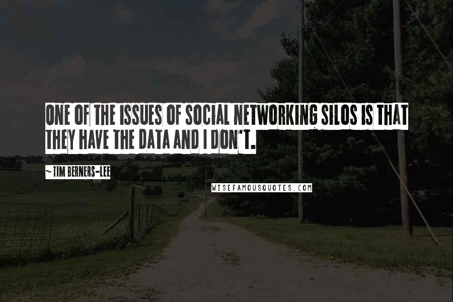Tim Berners-Lee Quotes: One of the issues of social networking silos is that they have the data and I don't.