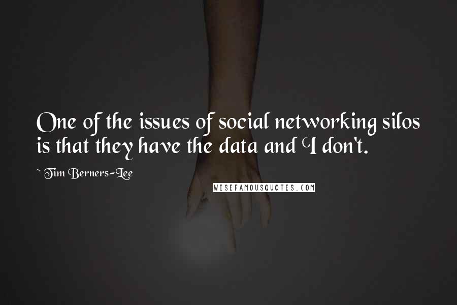 Tim Berners-Lee Quotes: One of the issues of social networking silos is that they have the data and I don't.