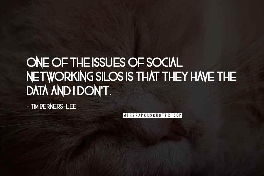 Tim Berners-Lee Quotes: One of the issues of social networking silos is that they have the data and I don't.