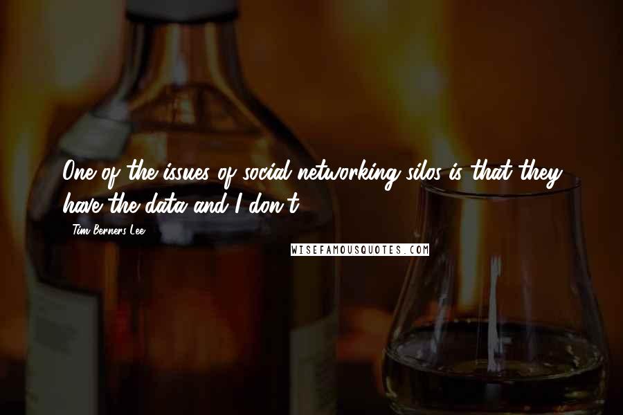 Tim Berners-Lee Quotes: One of the issues of social networking silos is that they have the data and I don't.