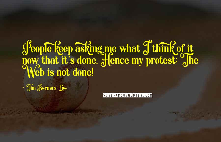 Tim Berners-Lee Quotes: People keep asking me what I think of it now that it's done. Hence my protest: The Web is not done!