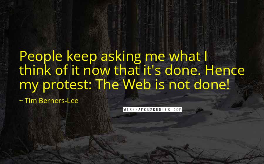 Tim Berners-Lee Quotes: People keep asking me what I think of it now that it's done. Hence my protest: The Web is not done!