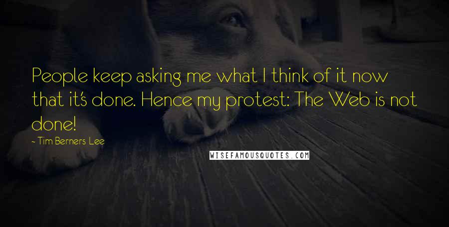 Tim Berners-Lee Quotes: People keep asking me what I think of it now that it's done. Hence my protest: The Web is not done!