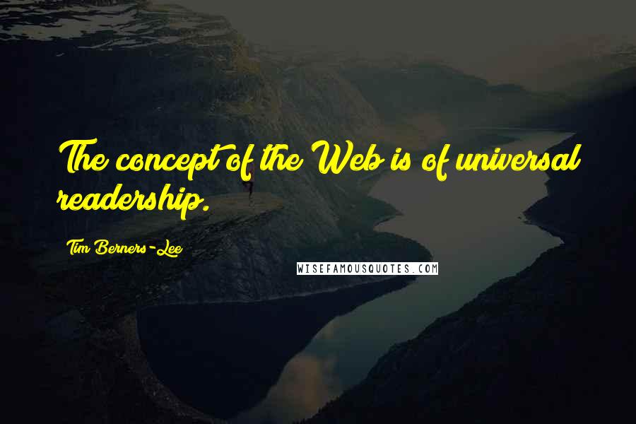 Tim Berners-Lee Quotes: The concept of the Web is of universal readership.
