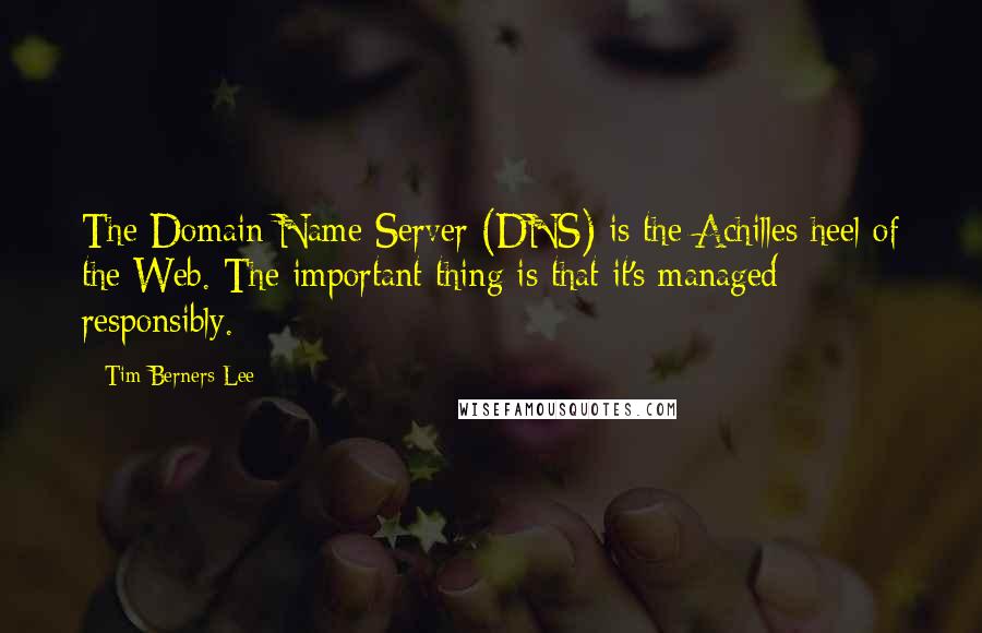Tim Berners-Lee Quotes: The Domain Name Server (DNS) is the Achilles heel of the Web. The important thing is that it's managed responsibly.