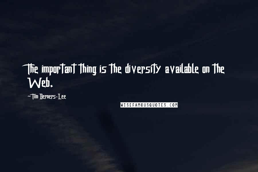 Tim Berners-Lee Quotes: The important thing is the diversity available on the Web.