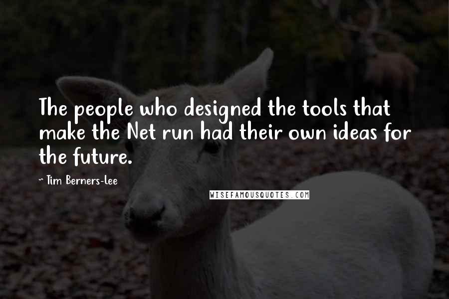 Tim Berners-Lee Quotes: The people who designed the tools that make the Net run had their own ideas for the future.