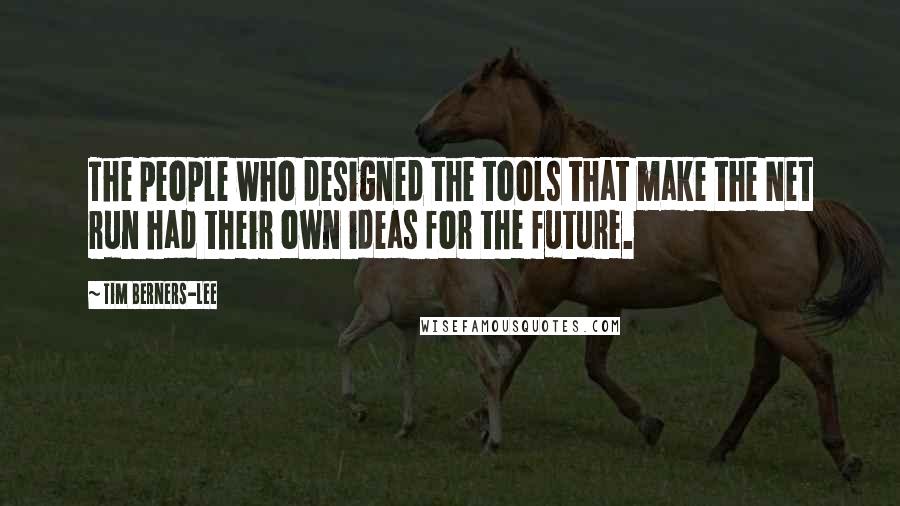 Tim Berners-Lee Quotes: The people who designed the tools that make the Net run had their own ideas for the future.