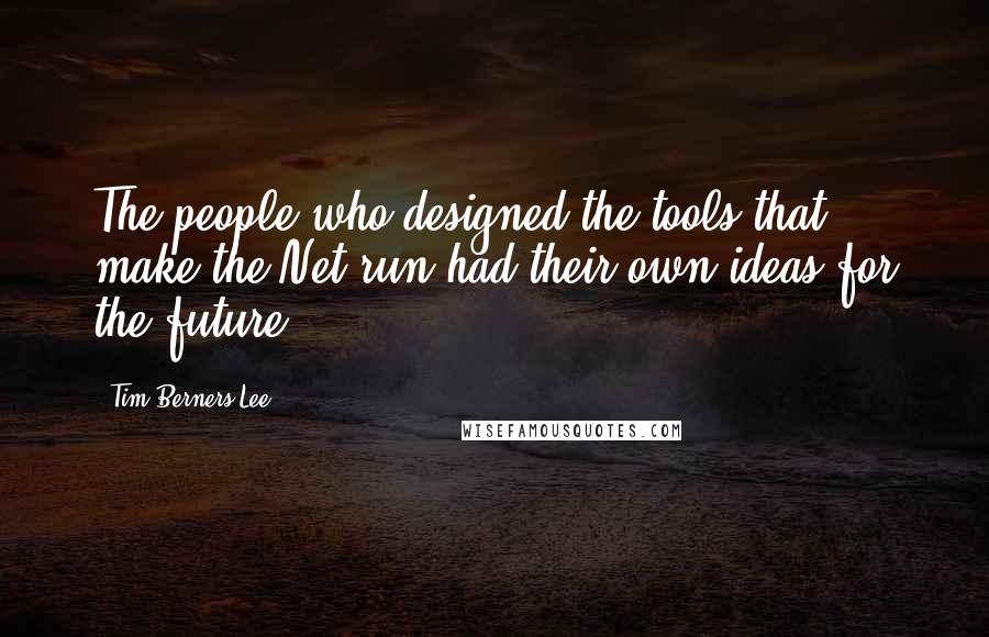 Tim Berners-Lee Quotes: The people who designed the tools that make the Net run had their own ideas for the future.