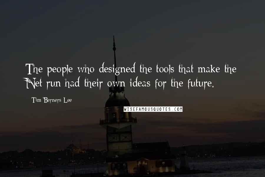 Tim Berners-Lee Quotes: The people who designed the tools that make the Net run had their own ideas for the future.