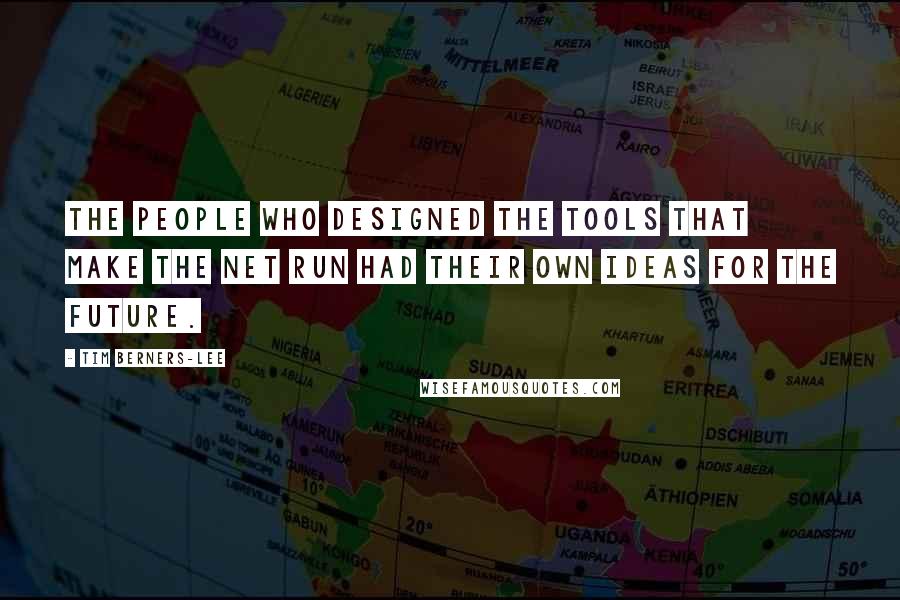 Tim Berners-Lee Quotes: The people who designed the tools that make the Net run had their own ideas for the future.