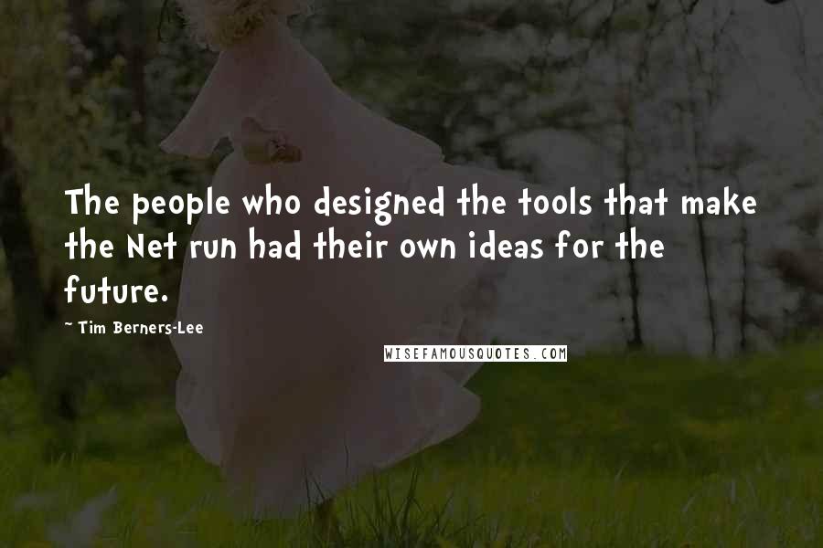 Tim Berners-Lee Quotes: The people who designed the tools that make the Net run had their own ideas for the future.