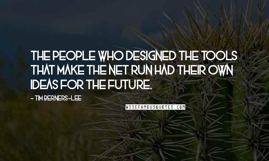 Tim Berners-Lee Quotes: The people who designed the tools that make the Net run had their own ideas for the future.