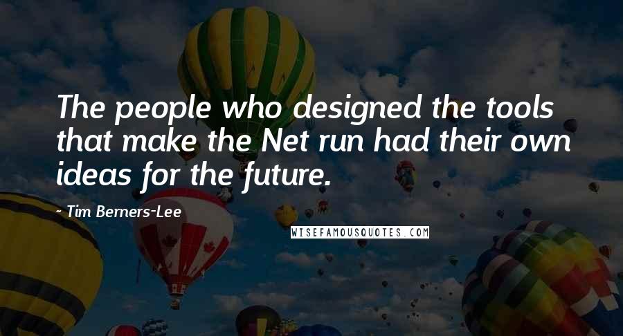 Tim Berners-Lee Quotes: The people who designed the tools that make the Net run had their own ideas for the future.