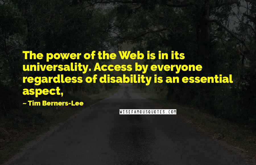 Tim Berners-Lee Quotes: The power of the Web is in its universality. Access by everyone regardless of disability is an essential aspect,