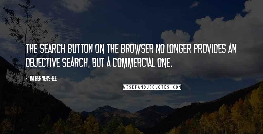 Tim Berners-Lee Quotes: The search button on the browser no longer provides an objective search, but a commercial one.