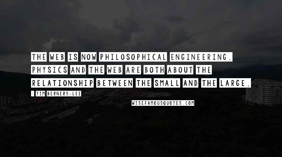 Tim Berners-Lee Quotes: The Web is now philosophical engineering. Physics and the Web are both about the relationship between the small and the large.