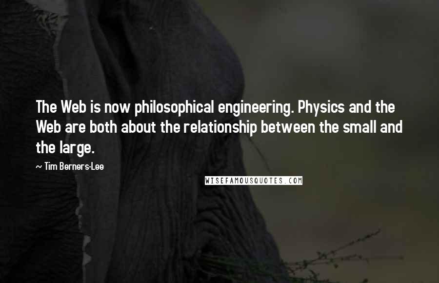 Tim Berners-Lee Quotes: The Web is now philosophical engineering. Physics and the Web are both about the relationship between the small and the large.