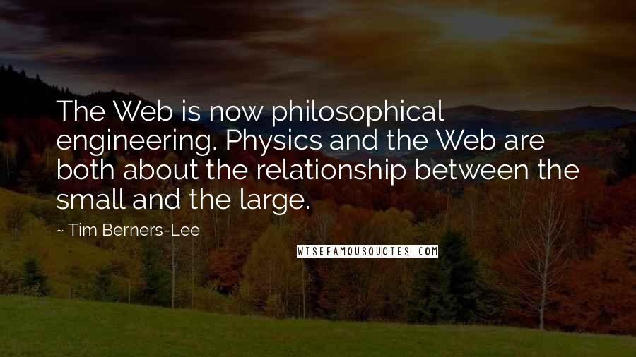 Tim Berners-Lee Quotes: The Web is now philosophical engineering. Physics and the Web are both about the relationship between the small and the large.