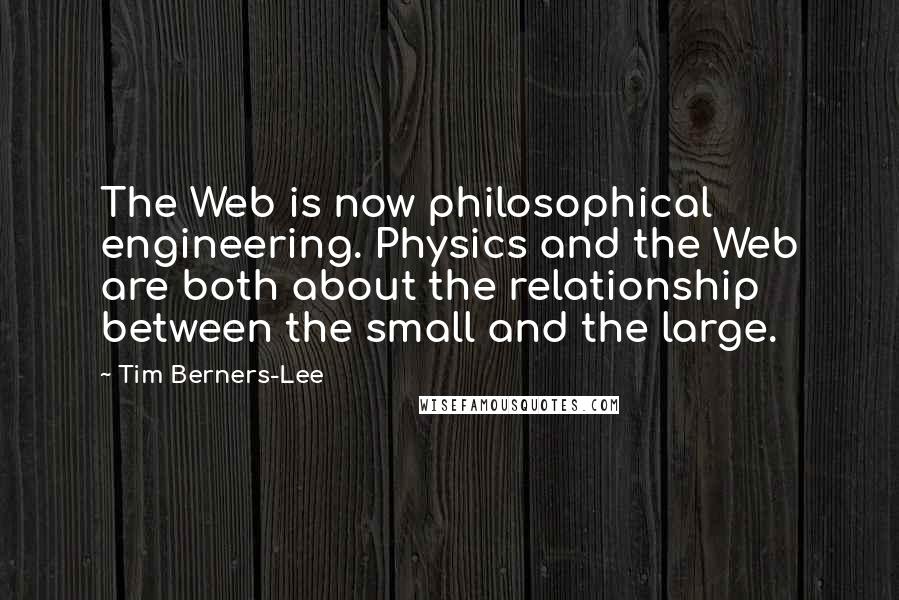 Tim Berners-Lee Quotes: The Web is now philosophical engineering. Physics and the Web are both about the relationship between the small and the large.