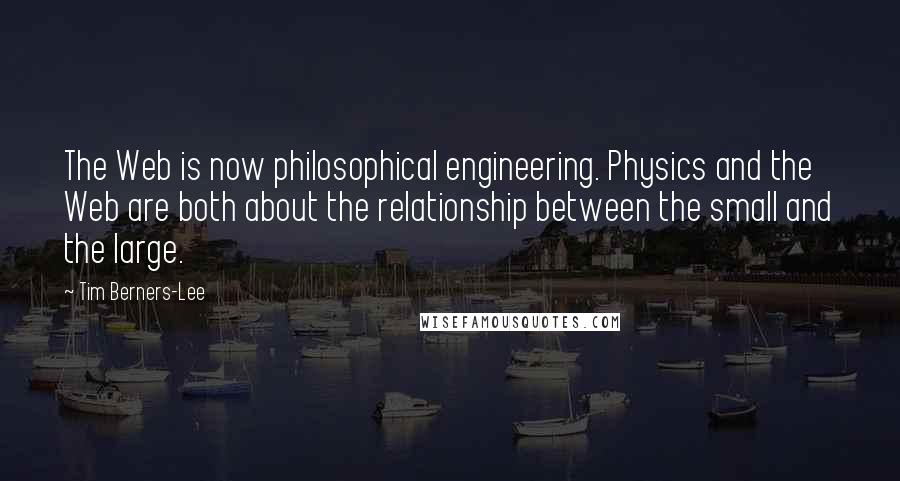 Tim Berners-Lee Quotes: The Web is now philosophical engineering. Physics and the Web are both about the relationship between the small and the large.