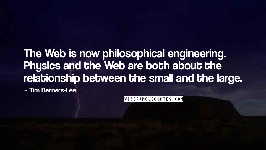 Tim Berners-Lee Quotes: The Web is now philosophical engineering. Physics and the Web are both about the relationship between the small and the large.