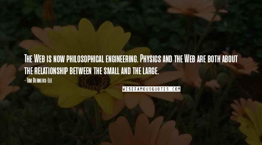 Tim Berners-Lee Quotes: The Web is now philosophical engineering. Physics and the Web are both about the relationship between the small and the large.