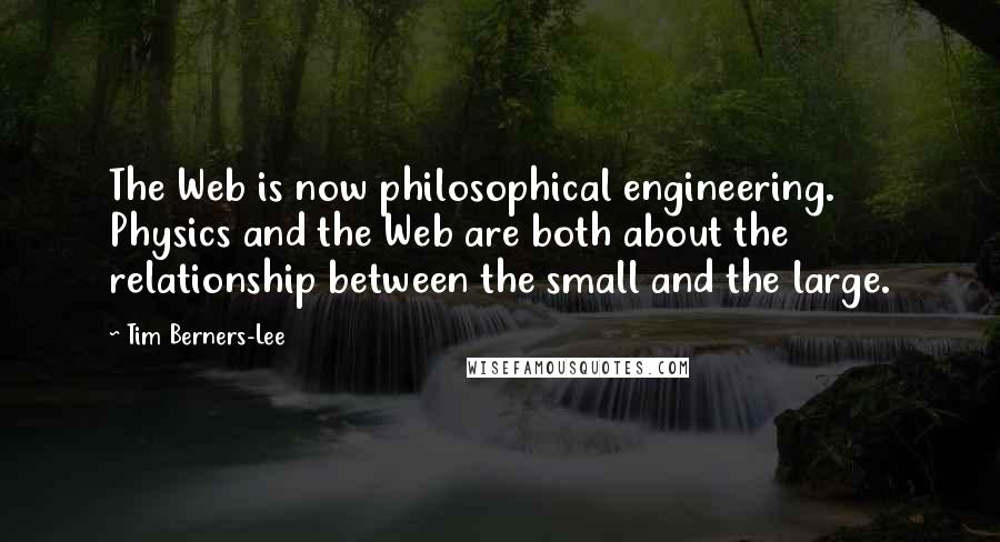 Tim Berners-Lee Quotes: The Web is now philosophical engineering. Physics and the Web are both about the relationship between the small and the large.