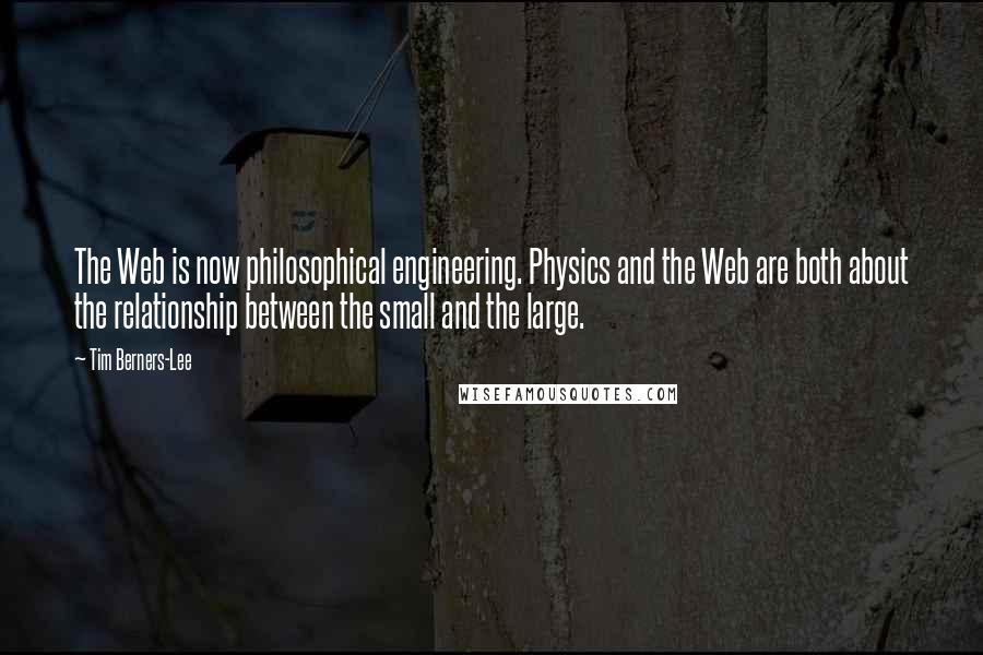 Tim Berners-Lee Quotes: The Web is now philosophical engineering. Physics and the Web are both about the relationship between the small and the large.