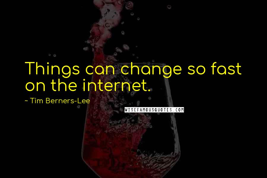 Tim Berners-Lee Quotes: Things can change so fast on the internet.