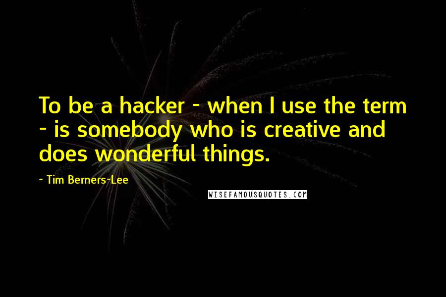 Tim Berners-Lee Quotes: To be a hacker - when I use the term - is somebody who is creative and does wonderful things.
