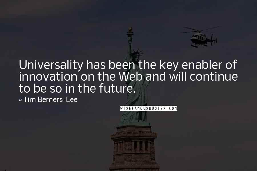 Tim Berners-Lee Quotes: Universality has been the key enabler of innovation on the Web and will continue to be so in the future.