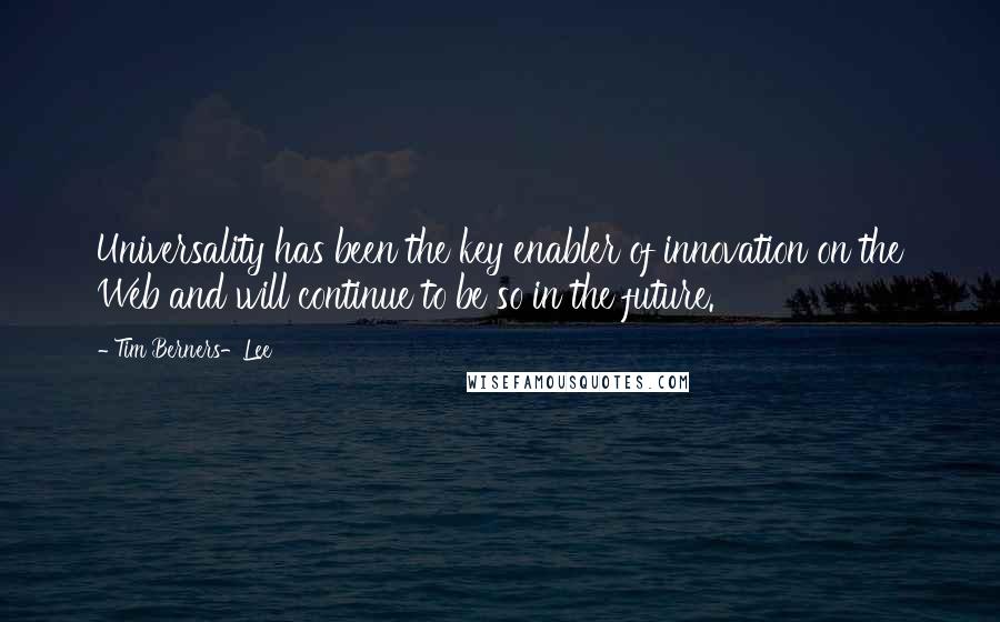 Tim Berners-Lee Quotes: Universality has been the key enabler of innovation on the Web and will continue to be so in the future.