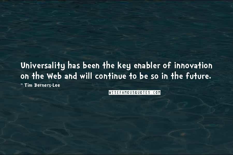 Tim Berners-Lee Quotes: Universality has been the key enabler of innovation on the Web and will continue to be so in the future.