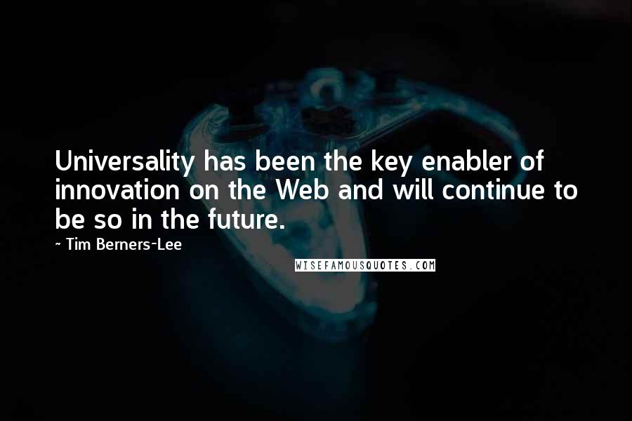 Tim Berners-Lee Quotes: Universality has been the key enabler of innovation on the Web and will continue to be so in the future.