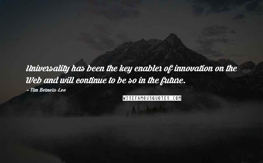 Tim Berners-Lee Quotes: Universality has been the key enabler of innovation on the Web and will continue to be so in the future.