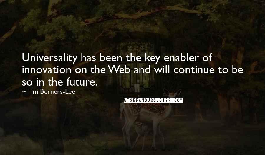 Tim Berners-Lee Quotes: Universality has been the key enabler of innovation on the Web and will continue to be so in the future.