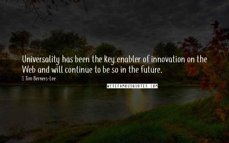 Tim Berners-Lee Quotes: Universality has been the key enabler of innovation on the Web and will continue to be so in the future.