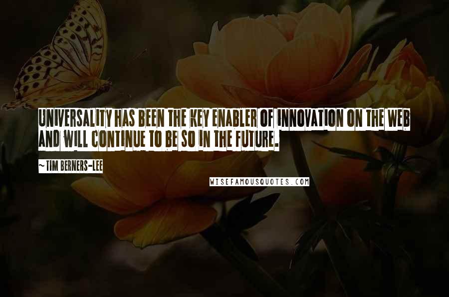 Tim Berners-Lee Quotes: Universality has been the key enabler of innovation on the Web and will continue to be so in the future.