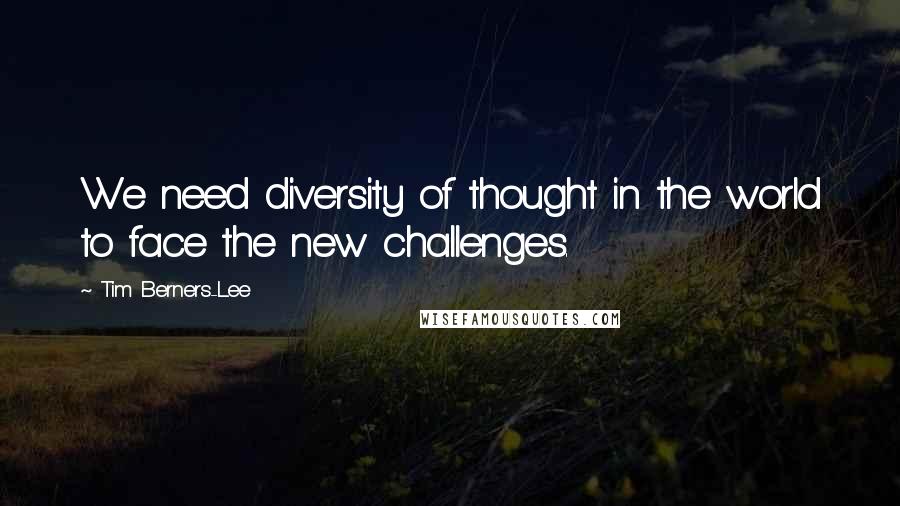 Tim Berners-Lee Quotes: We need diversity of thought in the world to face the new challenges.