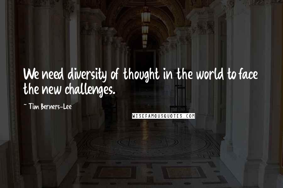 Tim Berners-Lee Quotes: We need diversity of thought in the world to face the new challenges.