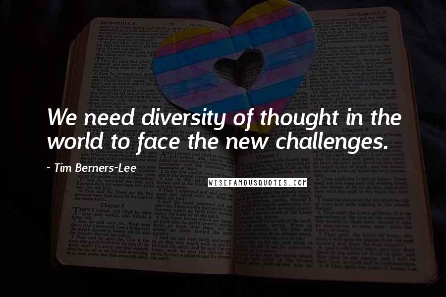 Tim Berners-Lee Quotes: We need diversity of thought in the world to face the new challenges.